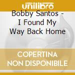 Bobby Santos - I Found My Way Back Home cd musicale di Bobby Santos