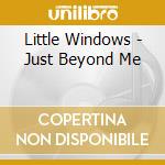 Little Windows - Just Beyond Me cd musicale di Little Windows