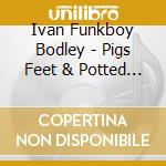 Ivan Funkboy Bodley - Pigs Feet & Potted Meat cd