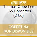 Thomas Oboe Lee - Six Concertos (2 Cd) cd musicale di Thomas Oboe Lee