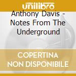 Anthony Davis - Notes From The Underground cd musicale di Anthony Davis