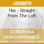 Her - Straight From The Loft cd musicale di Her