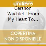 Gershon Wachtel - From My Heart To Yours cd musicale di Gershon Wachtel
