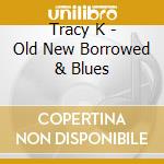 Tracy K - Old New Borrowed & Blues cd