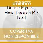 Denise Myers - Flow Through Me Lord cd musicale di Denise Myers