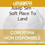 Jusep Sim - Soft Place To Land cd