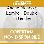 Ariane Mahryke Lemire - Double Entendre cd musicale di Ariane Mahryke Lemire