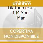 Dk Ibomeka - I M Your Man