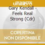 Gary Kendall - Feels Real Strong (Cdr) cd musicale di Gary Kendall