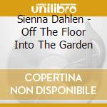 Sienna Dahlen - Off The Floor Into The Garden cd