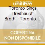 Toronto Sings Breithaupt Broth - Toronto Sings Breithaupt Broth cd