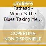 Fathead - Where'S The Blues Taking Me (Cd) cd
