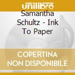 Samantha Schultz - Ink To Paper cd musicale di Samantha Schultz