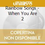 Rainbow Songs - When You Are 2