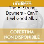 The Hi Strung Downers - Can'T Feel Good All The Time cd musicale di The Hi Strung Downers