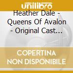 Heather Dale - Queens Of Avalon - Original Cast Recording cd musicale di Heather Dale