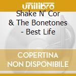 Shake N' Cor & The Bonetones - Best Life cd musicale di Shake N' Cor & The Bonetones