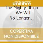 The Mighty Rhino - We Will No Longer Retreat Into Darkness cd