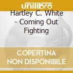 Hartley C. White - Coming Out Fighting cd