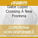Gabe Lopez - Crossing A New Frontera