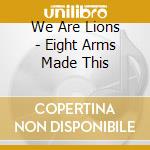 We Are Lions - Eight Arms Made This cd