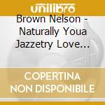 Brown Nelson - Naturally Youa Jazzetry Love Journey Featuring Mot cd musicale di Brown Nelson