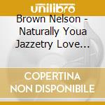 Brown Nelson - Naturally Youa Jazzetry Love Journey Featuring Mot cd