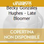 Becky Gonzales Hughes - Late Bloomer cd musicale di Becky Gonzales Hughes