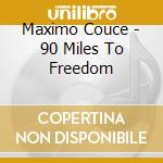 Maximo Couce - 90 Miles To Freedom cd musicale di Maximo Couce