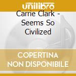 Carrie Clark - Seems So Civilized