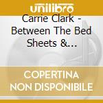 Carrie Clark - Between The Bed Sheets & Turpentine cd musicale di Carrie Clark