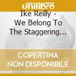 Ike Reilly - We Belong To The Staggering Evening cd musicale di Ike Reilly