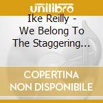 Ike Reilly - We Belong To The Staggering Evening cd