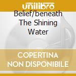 Belief/beneath The Shining Water cd