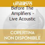 Before The Amplifiers - Live Acoustic cd