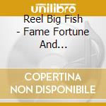 Reel Big Fish - Fame Fortune And Fornication cd musicale di REEL BIG FISH
