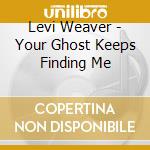 Levi Weaver - Your Ghost Keeps Finding Me cd musicale di Levi Weaver