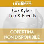 Cox Kyle - Trio & Friends cd musicale di Cox Kyle