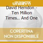 David Herndon - Ten Million Times.. And One cd