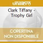 Clark Tiffany - Trophy Girl cd musicale di Clark Tiffany