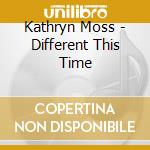 Kathryn Moss - Different This Time cd musicale di Kathryn Moss