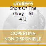 Short Of The Glory - All 4 U cd