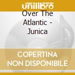 Over The Atlantic - Junica cd
