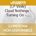 (LP Vinile) Cloud Nothings - Turning On - (10Th Anniversary Edition) vinile