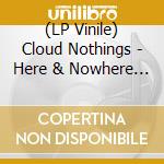 (LP Vinile) Cloud Nothings - Here & Nowhere Else lp vinile di Cloud Nothings