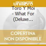 Toro Y Moi - What For (Deluxe Edition) cd
