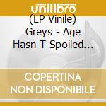 (LP Vinile) Greys - Age Hasn T Spoiled You lp vinile di Greys