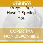 Greys - Age Hasn T Spoiled You cd