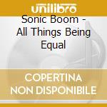 Sonic Boom - All Things Being Equal cd musicale