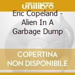 Eric Copeland - Alien In A Garbage Dump cd musicale di Eric Copeland